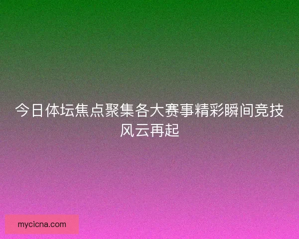 今日体坛焦点聚集各大赛事精彩瞬间竞技风云再起