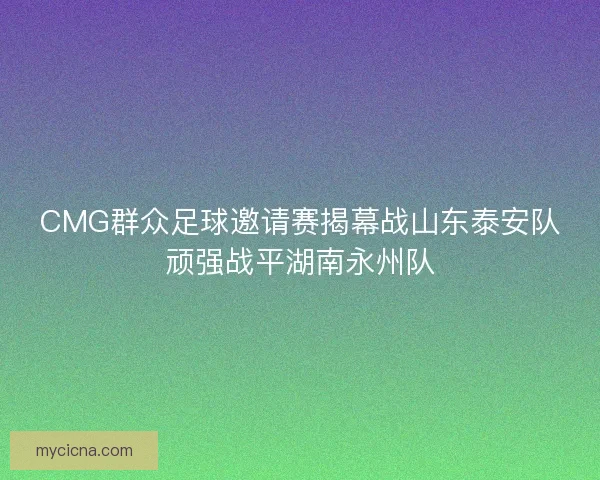CMG群众足球邀请赛揭幕战山东泰安队顽强战平湖南永州队