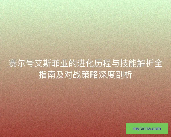 赛尔号艾斯菲亚的进化历程与技能解析全指南及对战策略深度剖析