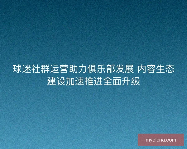 球迷社群运营助力俱乐部发展 内容生态建设加速推进全面升级
